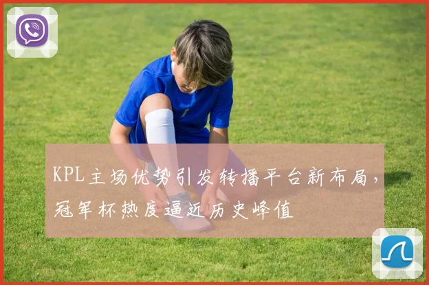 KPL主场优势引发转播平台新布局，冠军杯热度逼近历史峰值 - 彩客网推荐