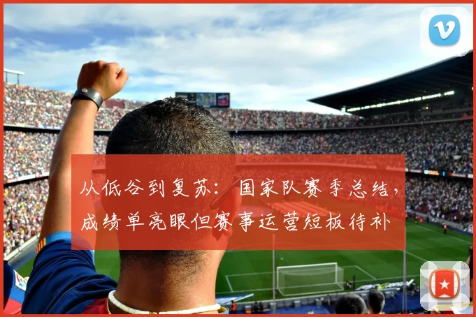 从低谷到复苏：国家队赛季总结，成绩单亮眼但赛事运营短板待补 - 彩客网推荐