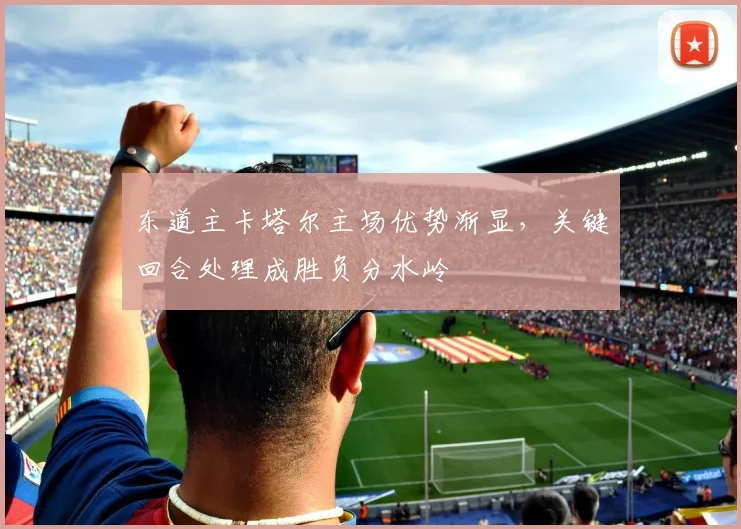 东道主卡塔尔主场优势渐显，关键回合处理成胜负分水岭 - 彩客网推荐