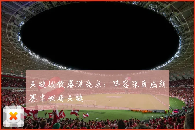 关键战役屡现亮点，阵容深度成新赛季破局关键 - 彩客网推荐