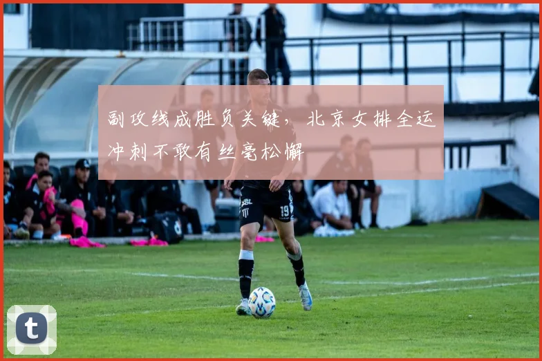 副攻线成胜负关键，北京女排全运冲刺不敢有丝毫松懈 - 彩客网推荐