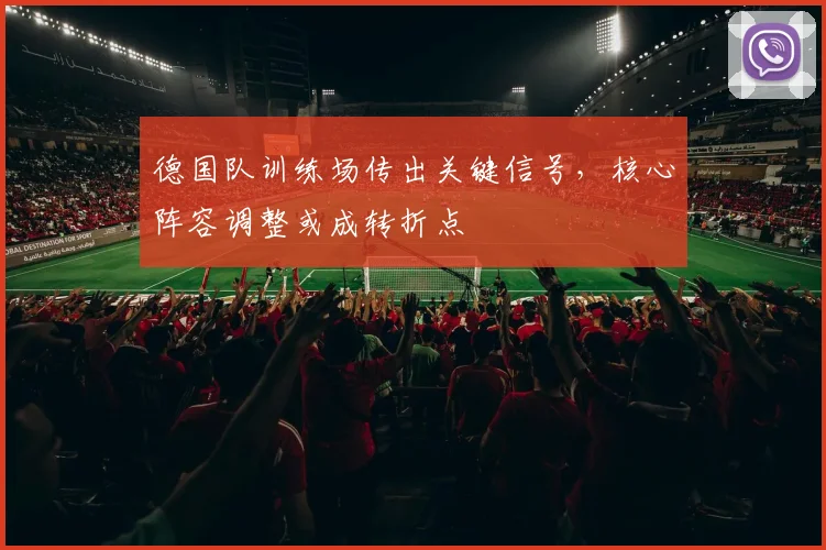 德国队训练场传出关键信号，核心阵容调整或成转折点 - 彩客网推荐