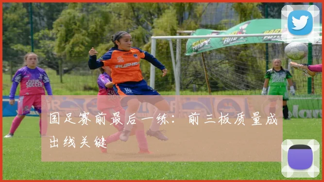 国足赛前最后一练：前三板质量成出线关键 - 彩客网推荐