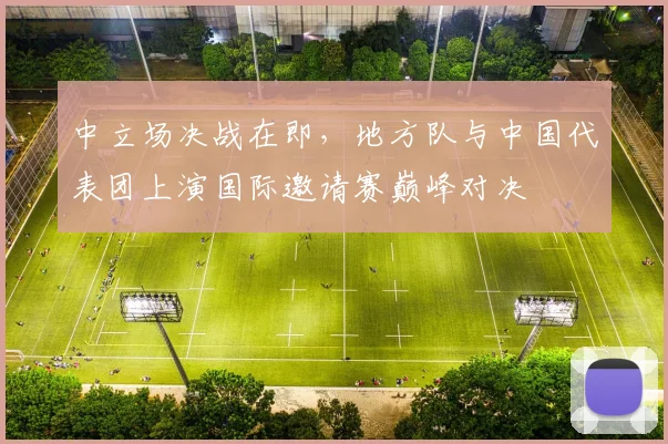 中立场决战在即，地方队与中国代表团上演国际邀请赛巅峰对决 - 彩客网推荐