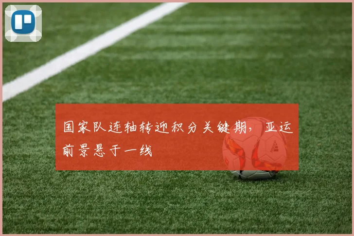 国家队连轴转迎积分关键期，亚运前景悬于一线 - 彩客网资讯