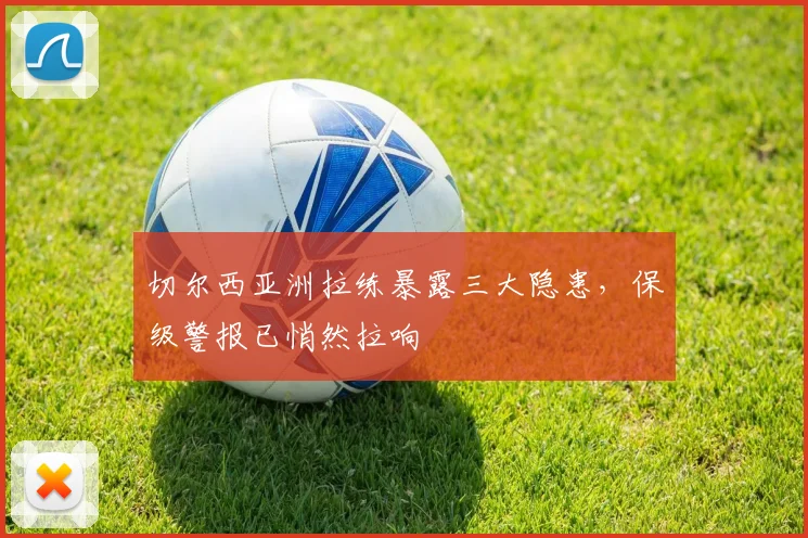 切尔西亚洲拉练暴露三大隐患，保级警报已悄然拉响 - 彩客网推荐