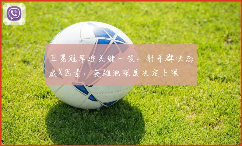 卫冕冠军迎关键一役,射手群状态成X因素,英雄池深度决定上限 - 彩客网推荐