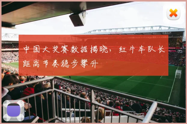 中国大奖赛数据揭晓，红牛车队长距离节奏稳步攀升 - 彩客网推荐