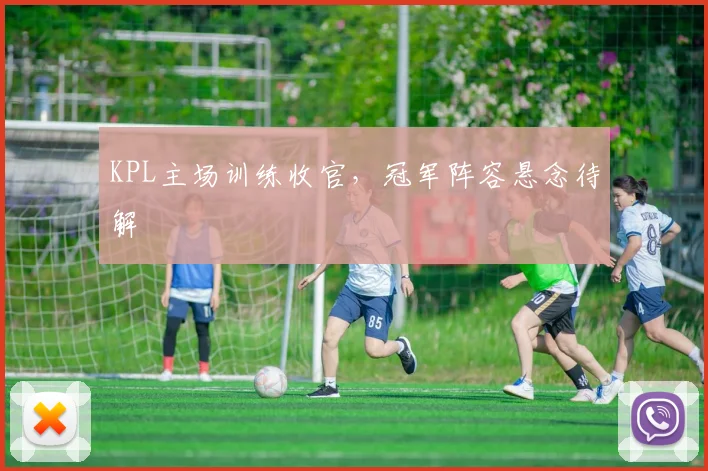 KPL主场训练收官,冠军阵容悬念待解 - 彩客网推荐