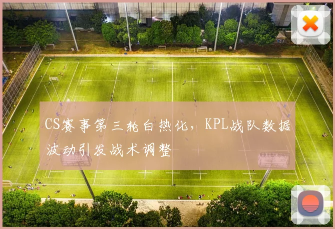 CS赛事第三轮白热化,KPL战队数据波动引发战术调整 - 彩客网推荐