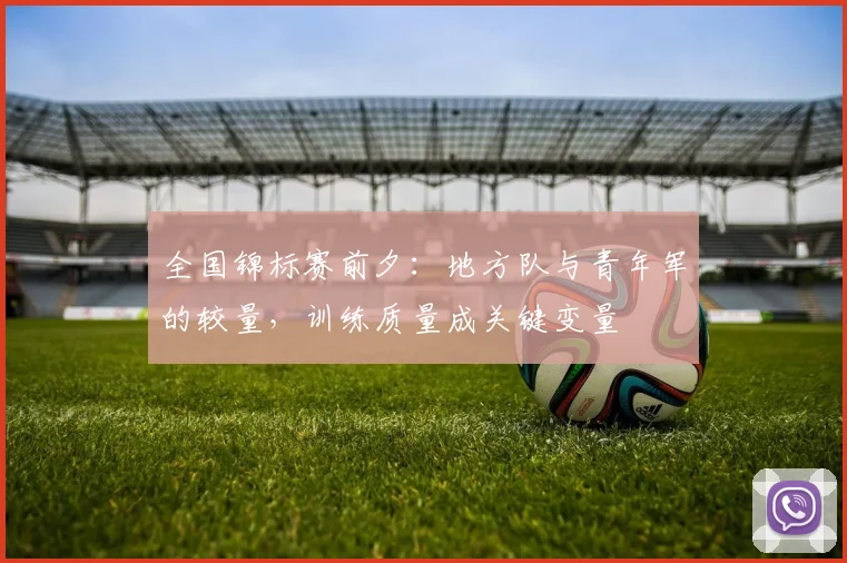 全国锦标赛前夕：地方队与青年军的较量，训练质量成关键变量 - 彩客网推荐